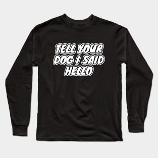 Tell Your Dog I Said Hello Long Sleeve T-Shirt